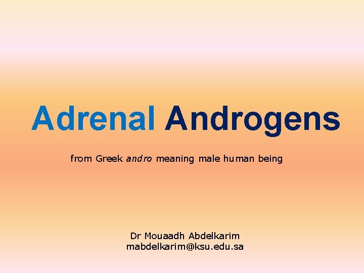 Adrenal Androgens from Greek andro meaning male human being Dr Mouaadh Abdelkarim mabdelkarim@ksu. edu.