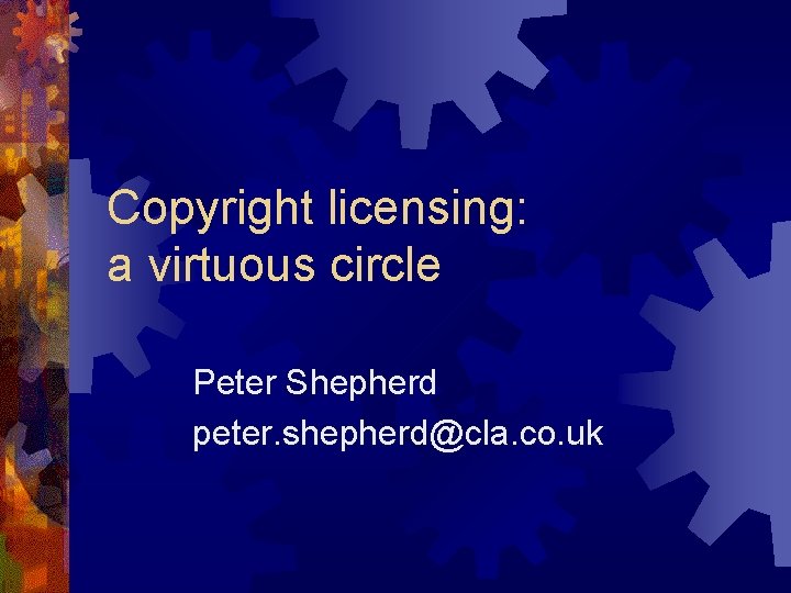 Copyright licensing: a virtuous circle Peter Shepherd peter. shepherd@cla. co. uk 