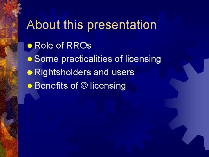 About this presentation ® Role of RROs ® Some practicalities of licensing ® Rightsholders