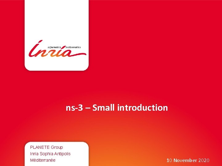 ns-3 – Small introduction PLANETE Group Inria Sophia Antipolis Méditerranée 10 November 2020 