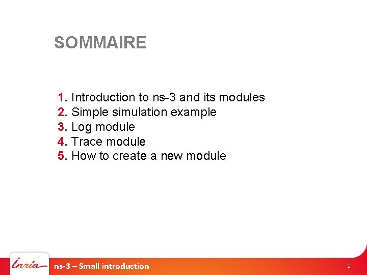 SOMMAIRE 1. Introduction to ns-3 and its modules 2. Simple simulation example 3. Log