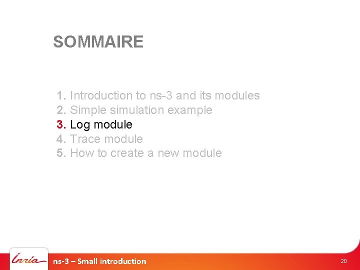 SOMMAIRE 1. Introduction to ns-3 and its modules 2. Simple simulation example 3. Log