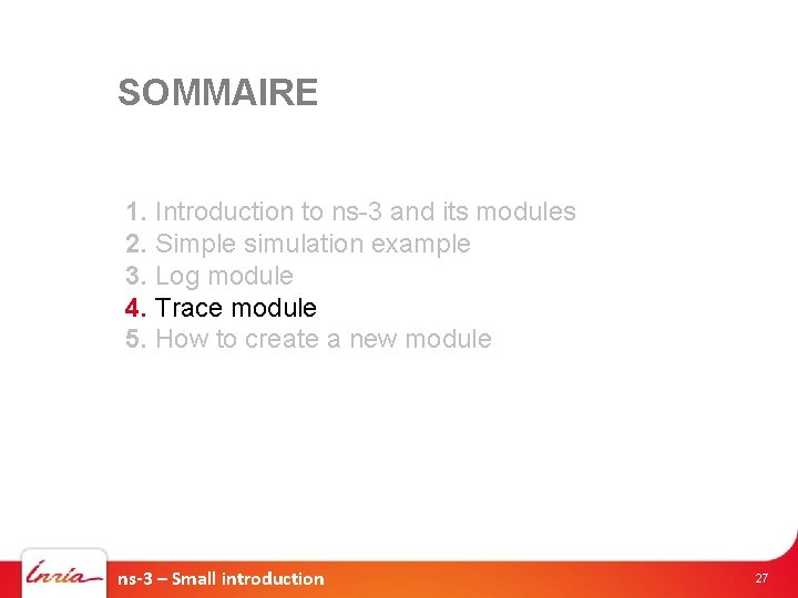 SOMMAIRE 1. Introduction to ns-3 and its modules 2. Simple simulation example 3. Log