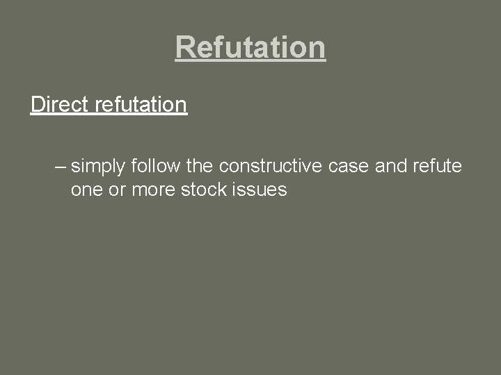 Refutation Direct refutation – simply follow the constructive case and refute one or more