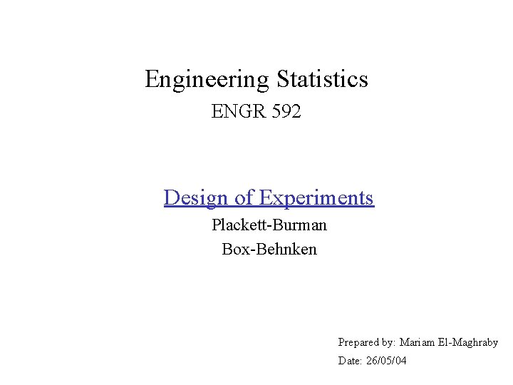 Engineering Statistics ENGR 592 Design of Experiments Plackett-Burman Box-Behnken Prepared by: Mariam El-Maghraby Date: