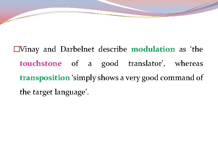 �Vinay and Darbelnet describe modulation as ‘the touchstone of a good translator’, whereas transposition