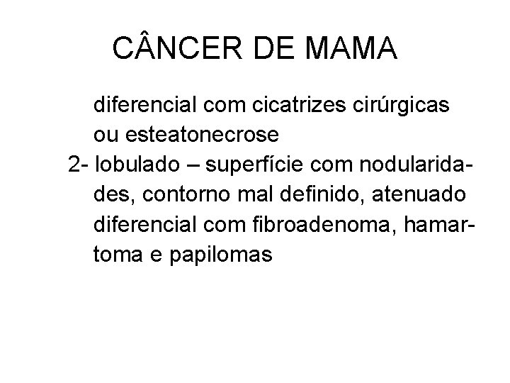 C NCER DE MAMA diferencial com cicatrizes cirúrgicas ou esteatonecrose 2 - lobulado –