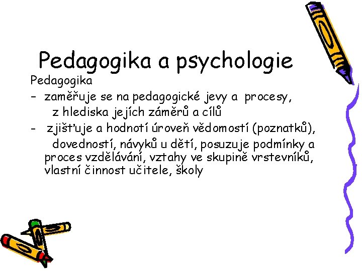 Pedagogika a psychologie Pedagogika – zaměřuje se na pedagogické jevy a procesy, z hlediska
