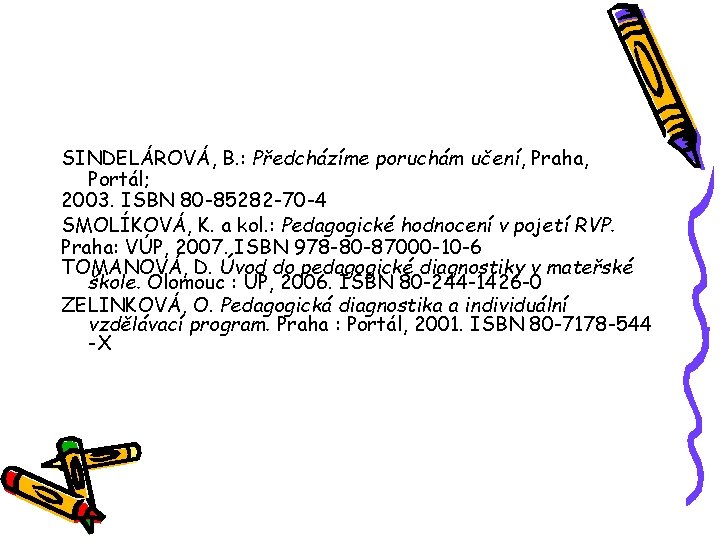 SINDELÁROVÁ, B. : Předcházíme poruchám učení, Praha, Portál; 2003. ISBN 80 -85282 -70 -4