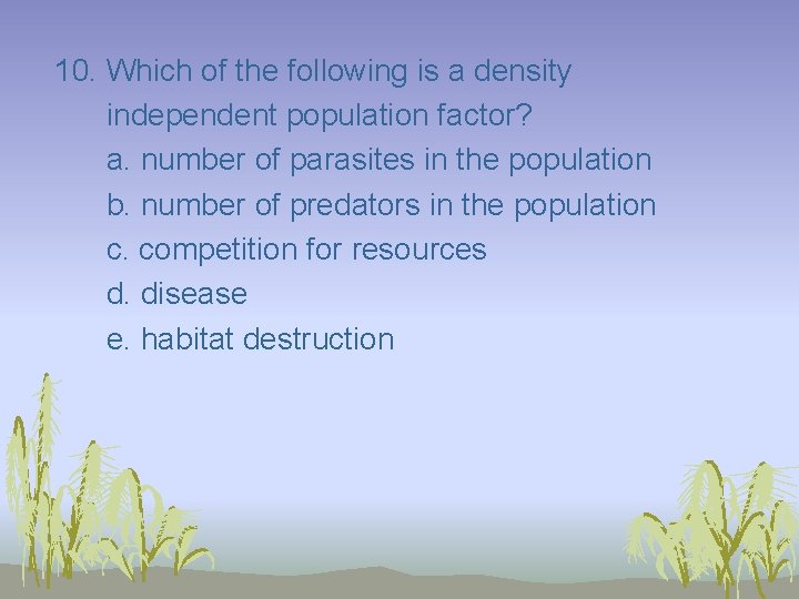 10. Which of the following is a density independent population factor? a. number of