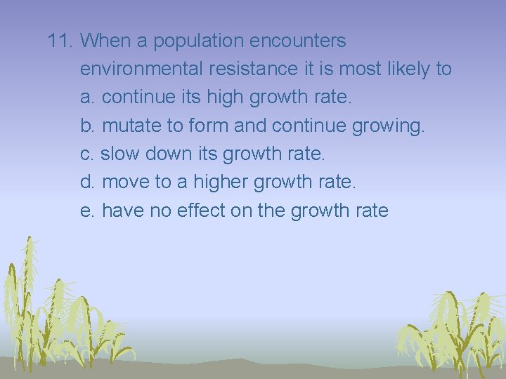 11. When a population encounters environmental resistance it is most likely to a. continue