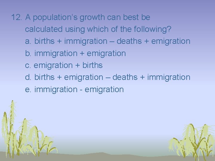 12. A population’s growth can best be calculated using which of the following? a.