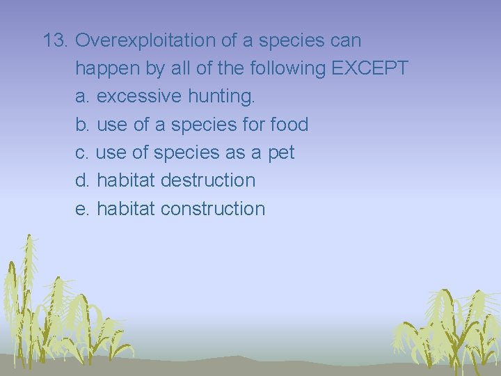 13. Overexploitation of a species can happen by all of the following EXCEPT a.
