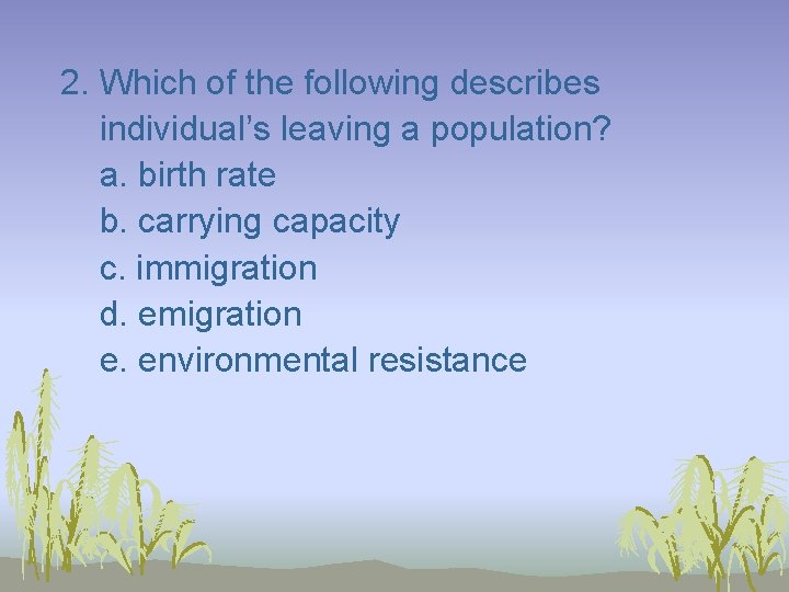 2. Which of the following describes individual’s leaving a population? a. birth rate b.