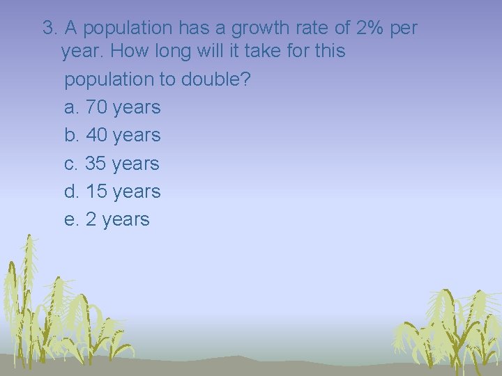 3. A population has a growth rate of 2% per year. How long will