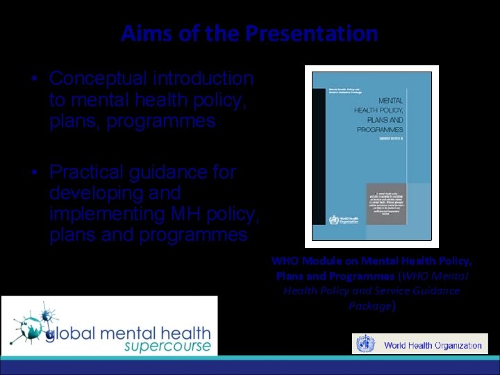 Aims of the Presentation • Conceptual introduction to mental health policy, plans, programmes •