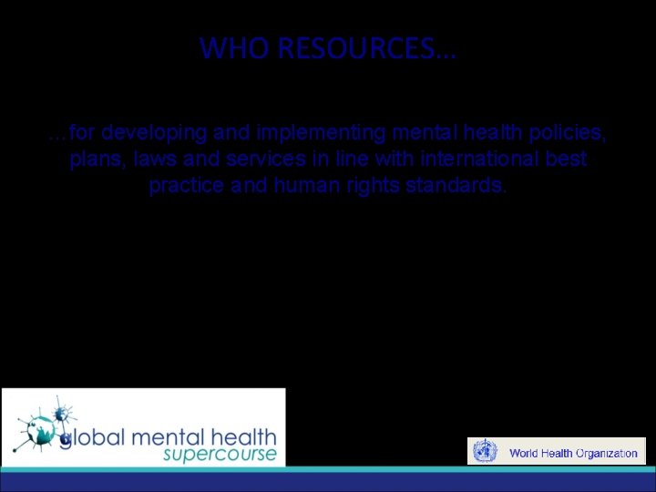 WHO RESOURCES… …for developing and implementing mental health policies, plans, laws and services in