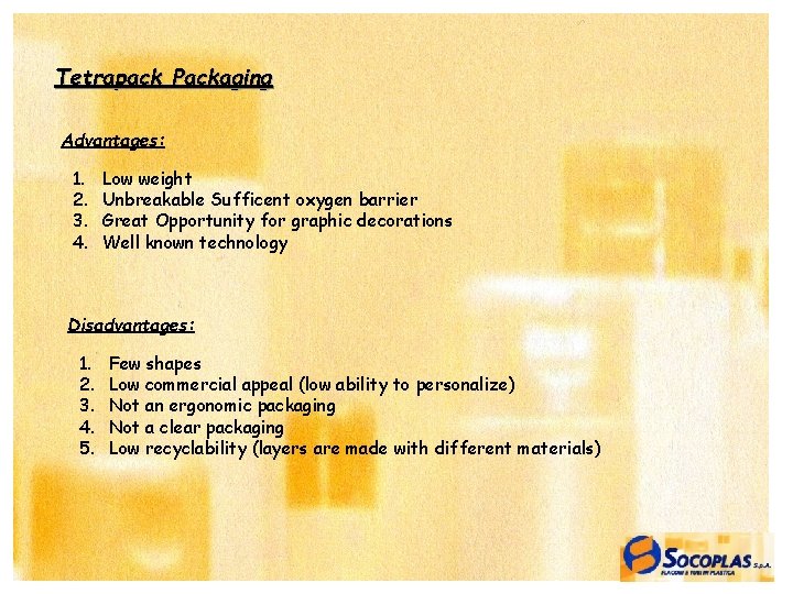 Tetrapack Packaging Advantages: 1. 2. 3. 4. Low weight Unbreakable Sufficent oxygen barrier Great