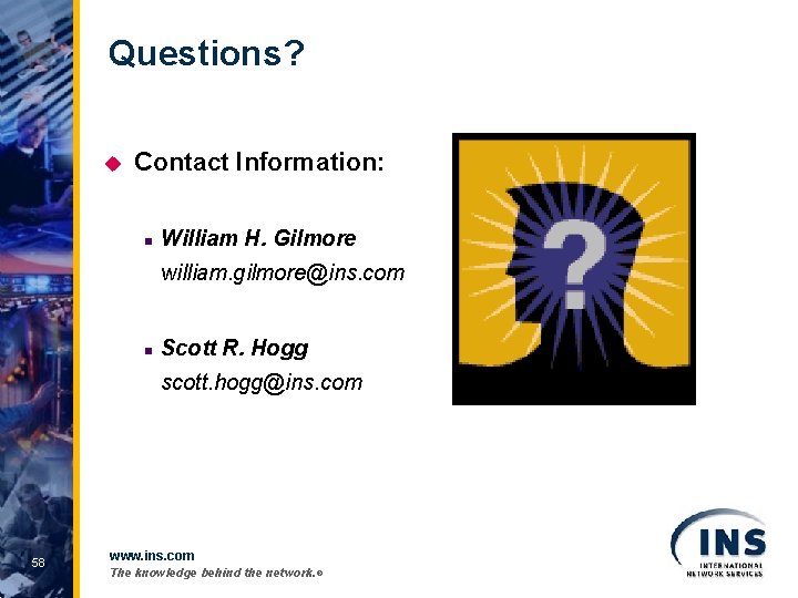 Questions? u Contact Information: n William H. Gilmore william. gilmore@ins. com n Scott R.