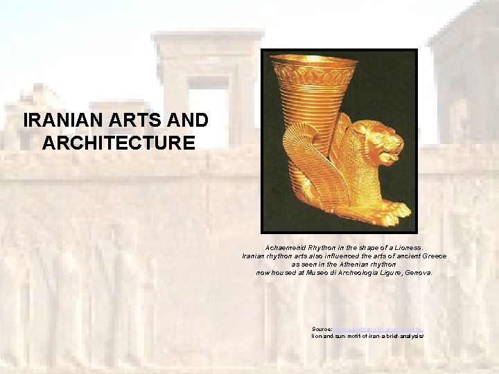 IRANIAN ARTS AND ARCHITECTURE Achaemenid Rhython in the shape of a Lioness. Iranian rhython