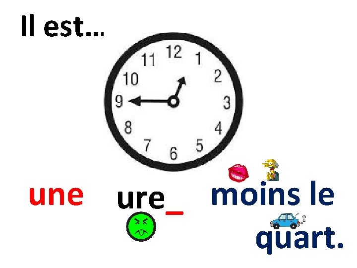 Il est… he une ure_ moins le quart. 