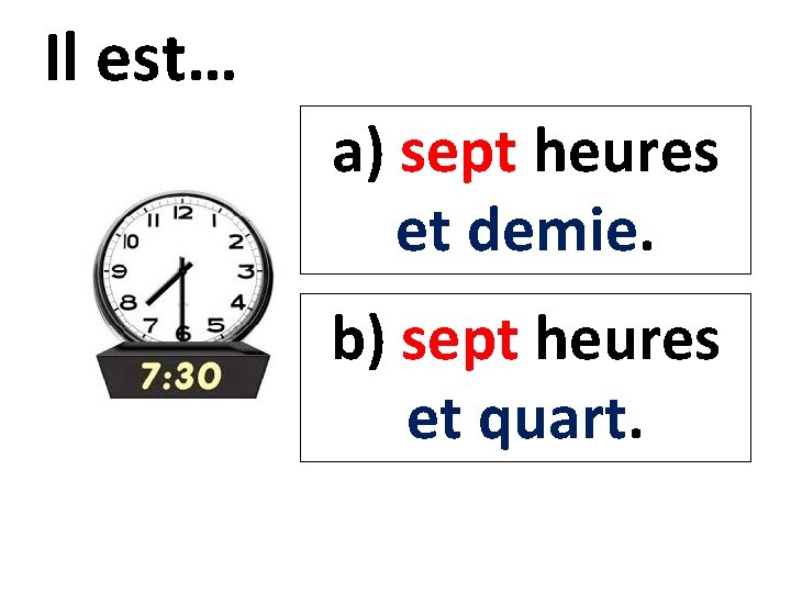 Il est… a) sept heures et demie. b) sept heures et quart. 