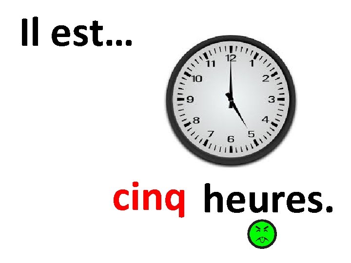 Il est… cinq heures. 