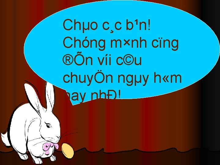 Chµo c¸c b¹n! Chóng m×nh cïng ®Õn víi c©u chuyÖn ngµy h «m nay