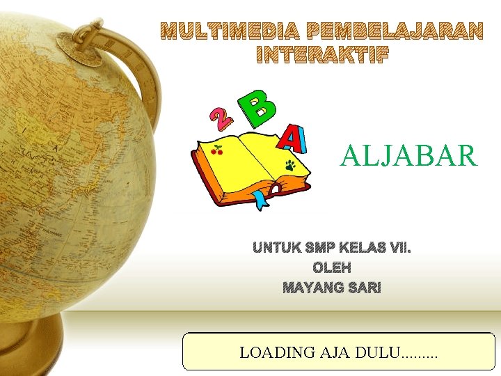 MULTIMEDIA PEMBELAJARAN INTERAKTIF ALJABAR UNTUK SMP KELAS VII. OLEH MAYANG SARI LOADING AJA DULU.