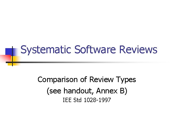 Systematic Software Reviews Comparison of Review Types (see handout, Annex B) IEE Std 1028