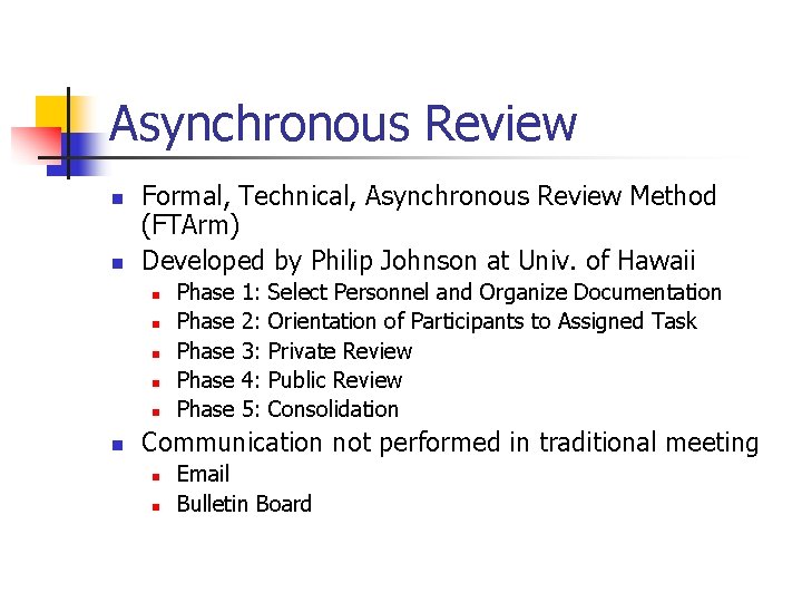 Asynchronous Review n n Formal, Technical, Asynchronous Review Method (FTArm) Developed by Philip Johnson