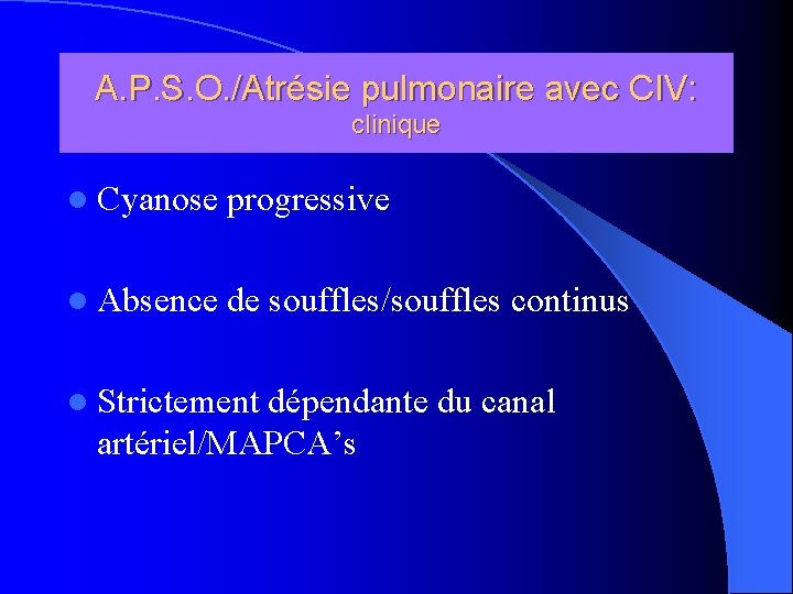 A. P. S. O. /Atrésie pulmonaire avec CIV: clinique l Cyanose progressive l Absence