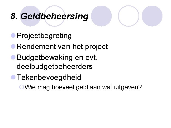 8. Geldbeheersing l Projectbegroting l Rendement van het project l Budgetbewaking en evt. deelbudgetbeheerders 8. Geldbeheersing l Projectbegroting l Rendement van het project l Budgetbewaking en evt. deelbudgetbeheerders