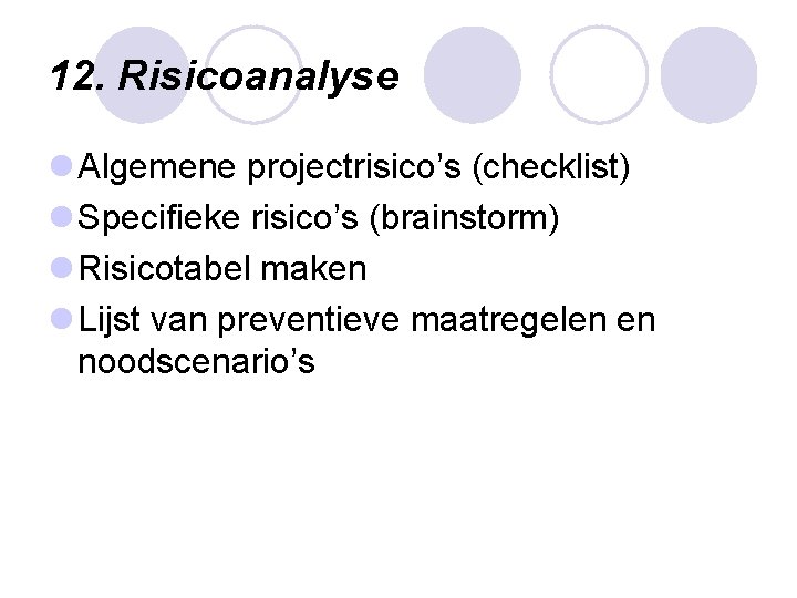 12. Risicoanalyse l Algemene projectrisico’s (checklist) l Specifieke risico’s (brainstorm) l Risicotabel maken l 12. Risicoanalyse l Algemene projectrisico’s (checklist) l Specifieke risico’s (brainstorm) l Risicotabel maken l