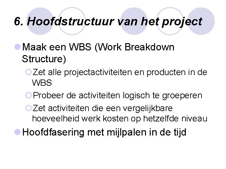 6. Hoofdstructuur van het project l Maak een WBS (Work Breakdown Structure) ¡Zet alle