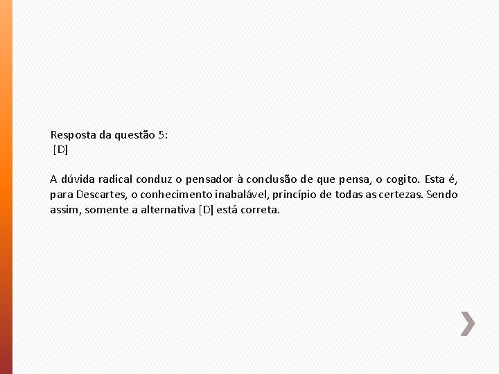 Resposta da questão 5: [D] A dúvida radical conduz o pensador à conclusão de