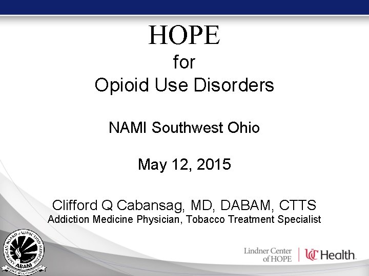 HOPE for Opioid Use Disorders NAMI Southwest Ohio May 12, 2015 Clifford Q Cabansag, HOPE for Opioid Use Disorders NAMI Southwest Ohio May 12, 2015 Clifford Q Cabansag,