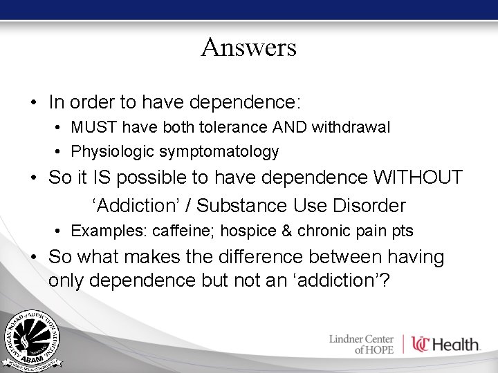Answers • In order to have dependence: • MUST have both tolerance AND withdrawal Answers • In order to have dependence: • MUST have both tolerance AND withdrawal