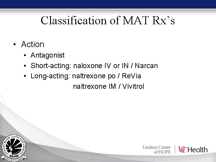 Classification of MAT Rx’s • Action • Antagonist • Short-acting: naloxone IV or IN Classification of MAT Rx’s • Action • Antagonist • Short-acting: naloxone IV or IN