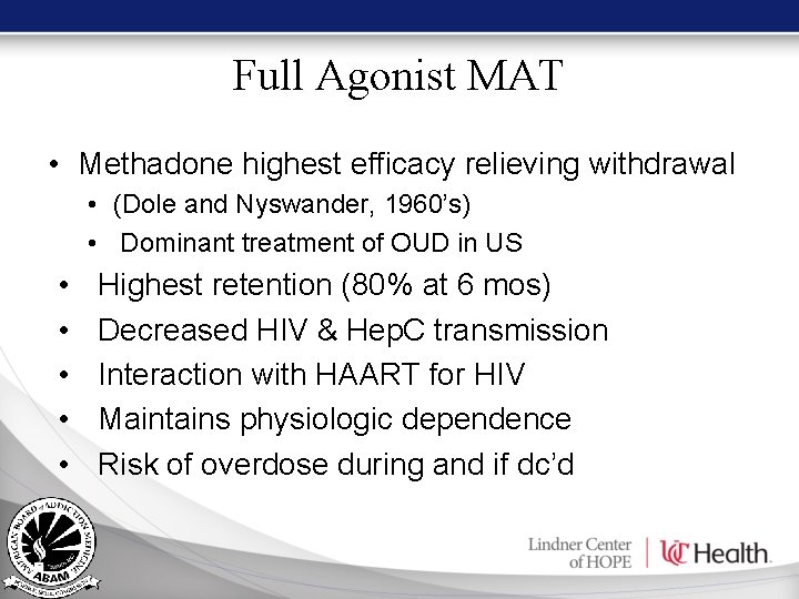 Full Agonist MAT • Methadone highest efficacy relieving withdrawal • (Dole and Nyswander, 1960’s) Full Agonist MAT • Methadone highest efficacy relieving withdrawal • (Dole and Nyswander, 1960’s)