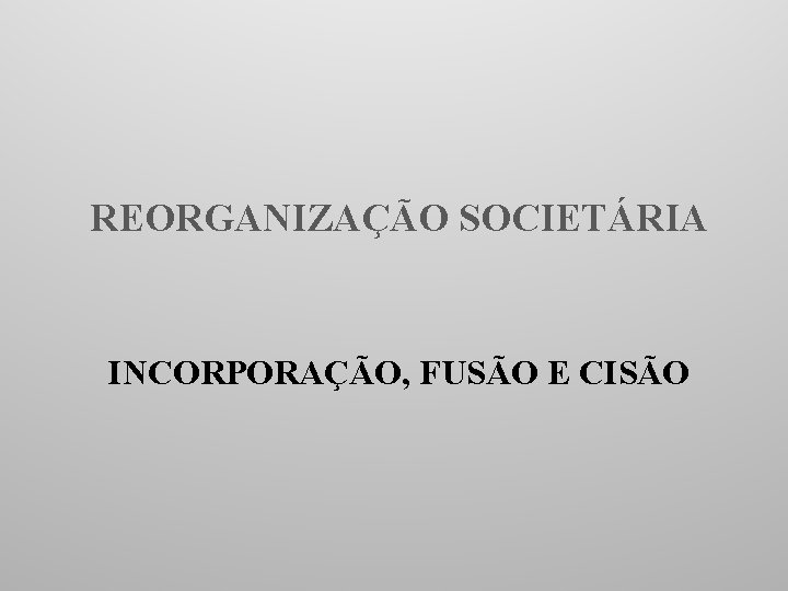 REORGANIZAÇÃO SOCIETÁRIA INCORPORAÇÃO, FUSÃO E CISÃO 