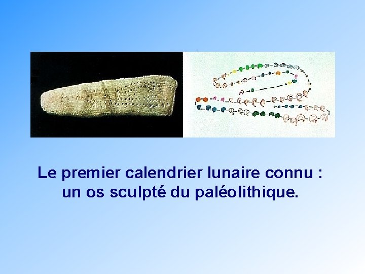 Le premier calendrier lunaire connu : un os sculpté du paléolithique. 
