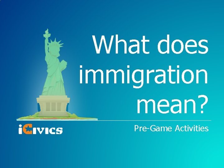 What does immigration mean? Pre-Game Activities 