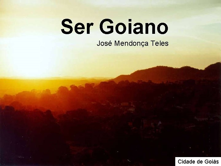 Ser Goiano José Mendonça Teles Cidade de Goiás Ser Goiano José Mendonça Teles Cidade de Goiás