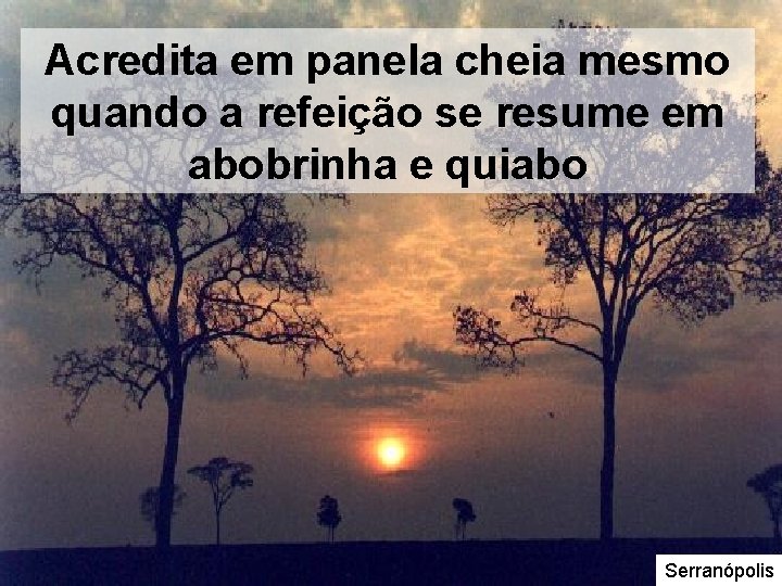 Acredita em panela cheia mesmo quando a refeição se resume em abobrinha e quiabo Acredita em panela cheia mesmo quando a refeição se resume em abobrinha e quiabo