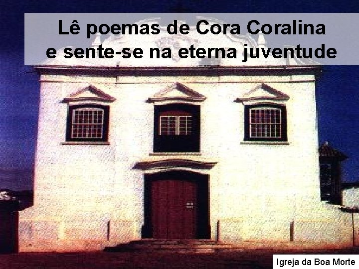 Lê poemas de Coralina e sente-se na eterna juventude Igreja da Boa Morte Lê poemas de Coralina e sente-se na eterna juventude Igreja da Boa Morte
