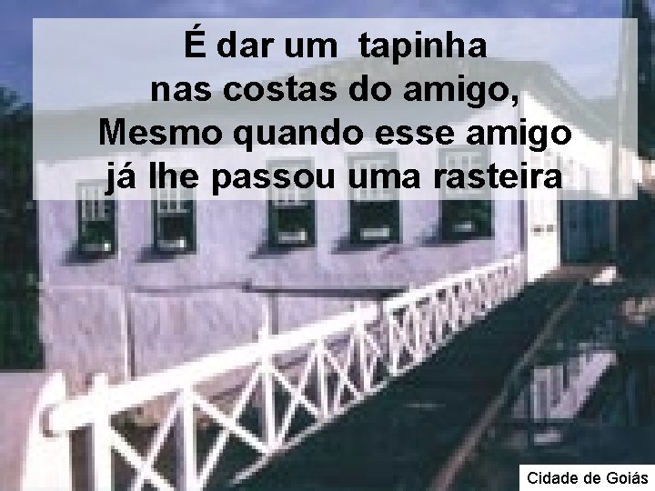 É dar um tapinha nas costas do amigo, Mesmo quando esse amigo já lhe É dar um tapinha nas costas do amigo, Mesmo quando esse amigo já lhe