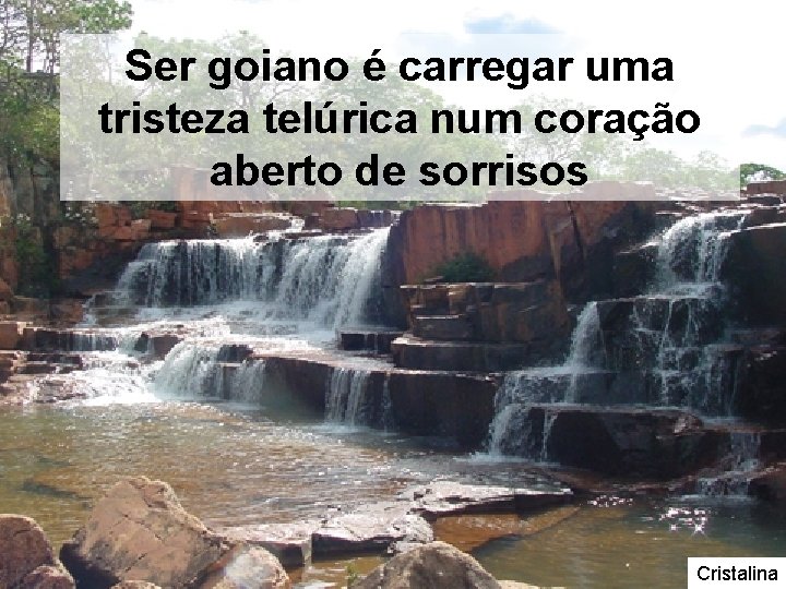 Ser goiano é carregar uma tristeza telúrica num coração aberto de sorrisos Cristalina Ser goiano é carregar uma tristeza telúrica num coração aberto de sorrisos Cristalina