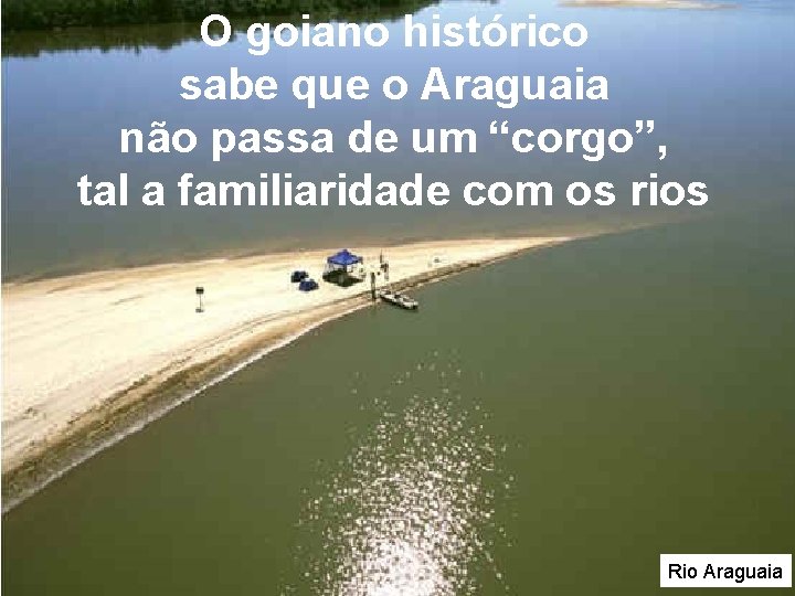 O goiano histórico sabe que o Araguaia não passa de um “corgo”, tal a O goiano histórico sabe que o Araguaia não passa de um “corgo”, tal a