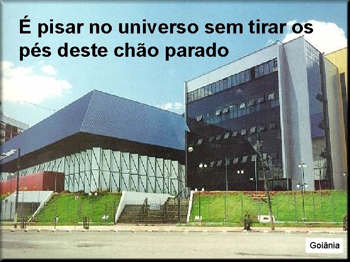 É pisar no universo sem tirar os pés deste chão parado Goiânia É pisar no universo sem tirar os pés deste chão parado Goiânia